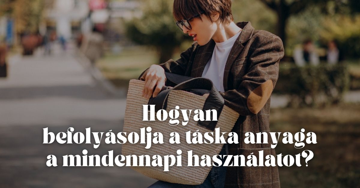 Hogyan befolyásolja a táska anyaga a mindennapi használatot?