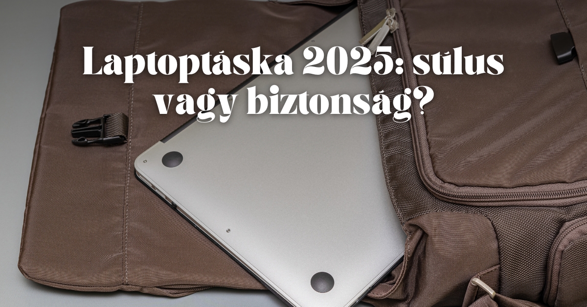 Laptoptáska 2025: stílus vagy biztonság?