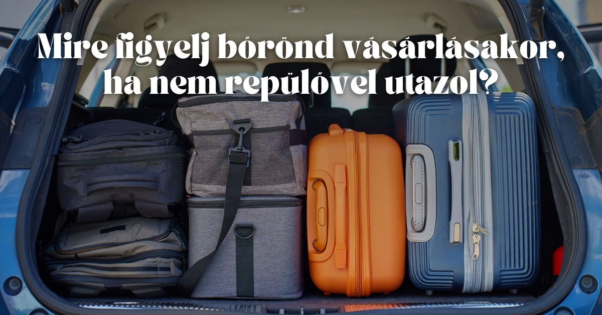 Mire figyelj bőrönd vásárlásakor, ha nem repülővel utazol?