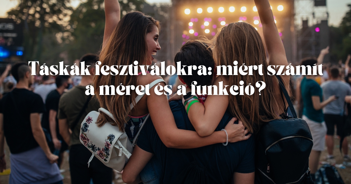 Táskák fesztiválokra: miért számít a méret és a funkció?