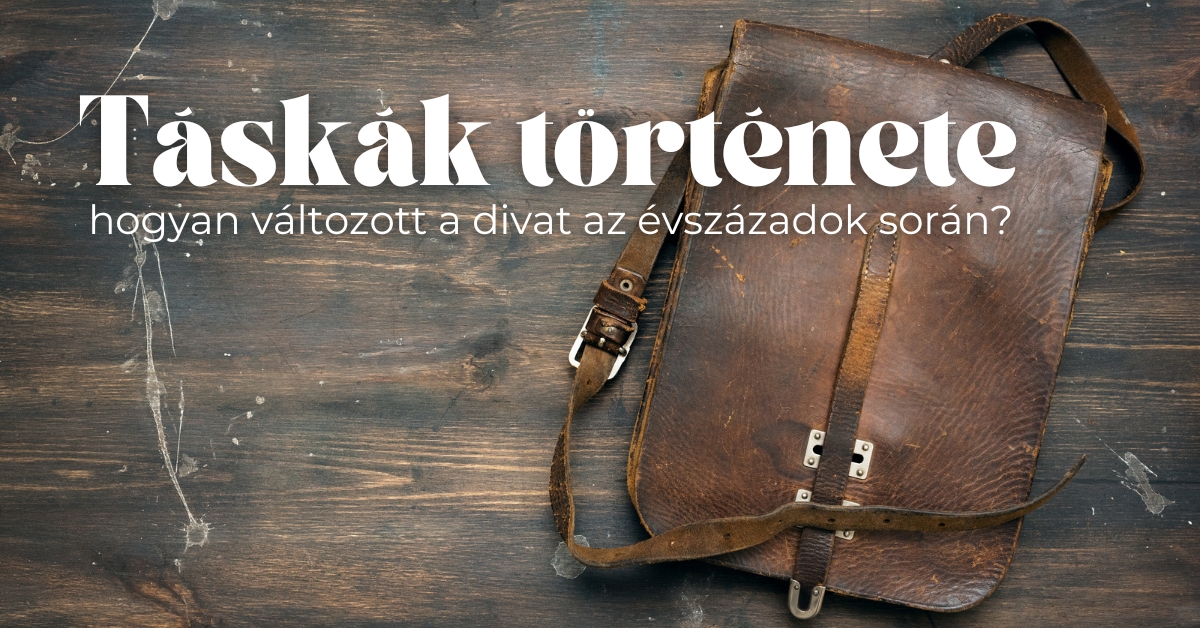 Táskák története: hogyan változott a divat az évszázadok során?